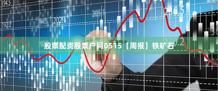 股票配资股票户网0515【周报】铁矿石