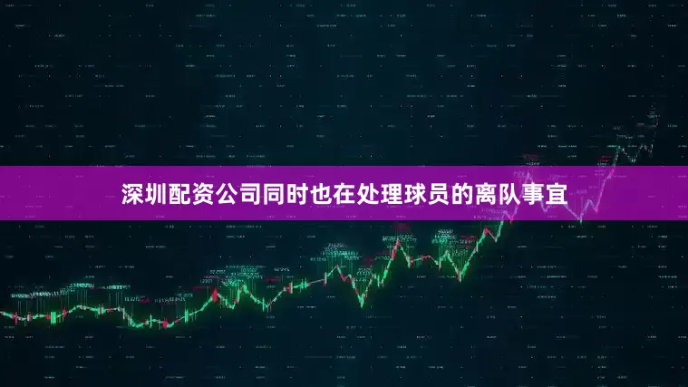 深圳配资公司同时也在处理球员的离队事宜