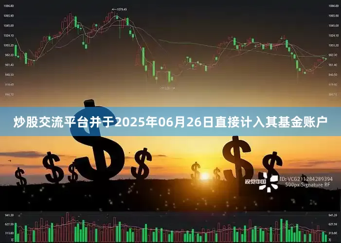 炒股交流平台并于2025年06月26日直接计入其基金账户