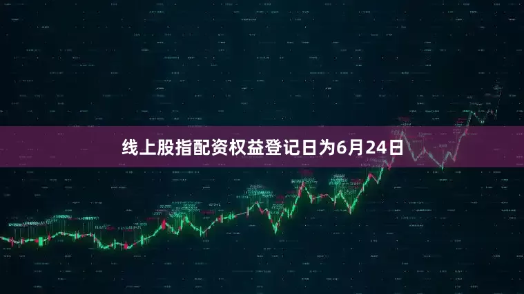 线上股指配资权益登记日为6月24日