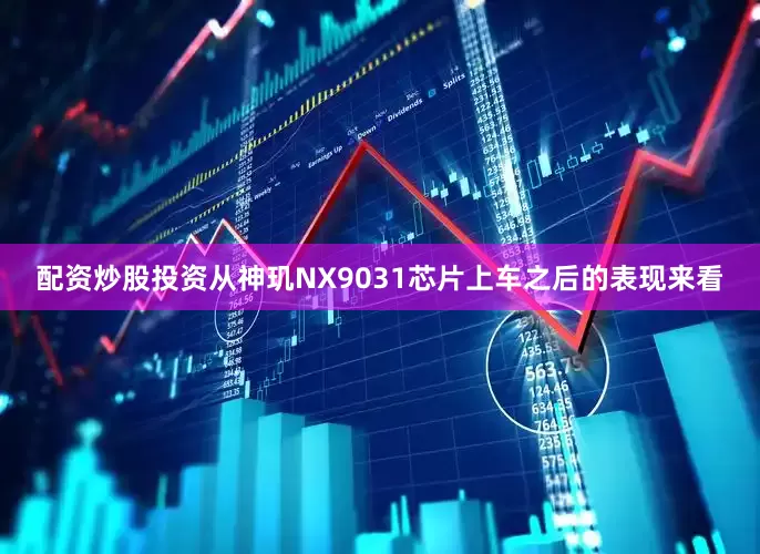 配资炒股投资从神玑NX9031芯片上车之后的表现来看