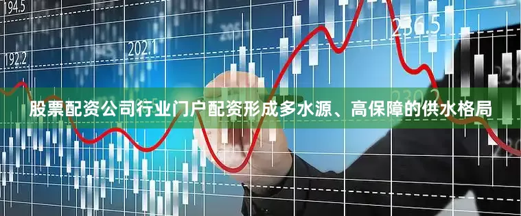 股票配资公司行业门户配资形成多水源、高保障的供水格局