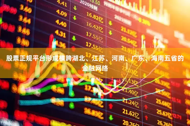 股票正规平台形成横跨湖北、江苏、河南、广东、海南五省的金融网络