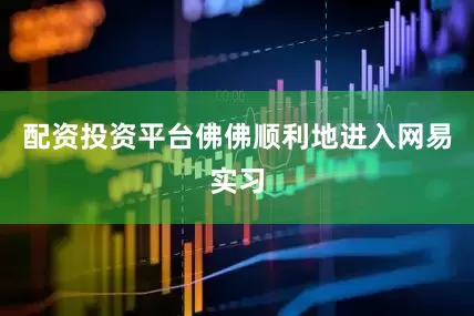 配资投资平台佛佛顺利地进入网易实习