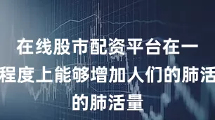 在线股市配资平台在一定程度上能够增加人们的肺活量
