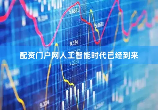 配资门户网人工智能时代已经到来