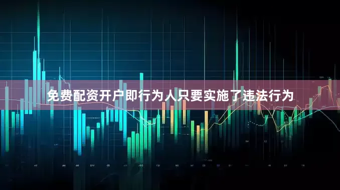 免费配资开户即行为人只要实施了违法行为