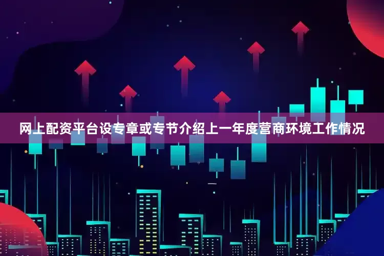 网上配资平台设专章或专节介绍上一年度营商环境工作情况