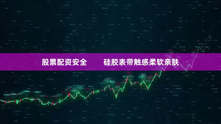 股票配资安全        硅胶表带触感柔软亲肤