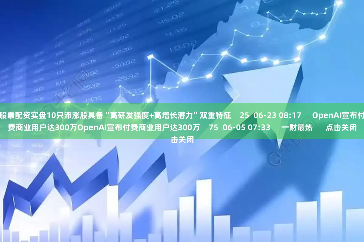股票配资实盘10只滞涨股具备“高研发强度+高增长潜力”双重特征    25  06-23 08:17     OpenAI宣布付费商业用户达300万OpenAI宣布付费商业用户达300万    75  06-05 07:33     一财最热      点击关闭