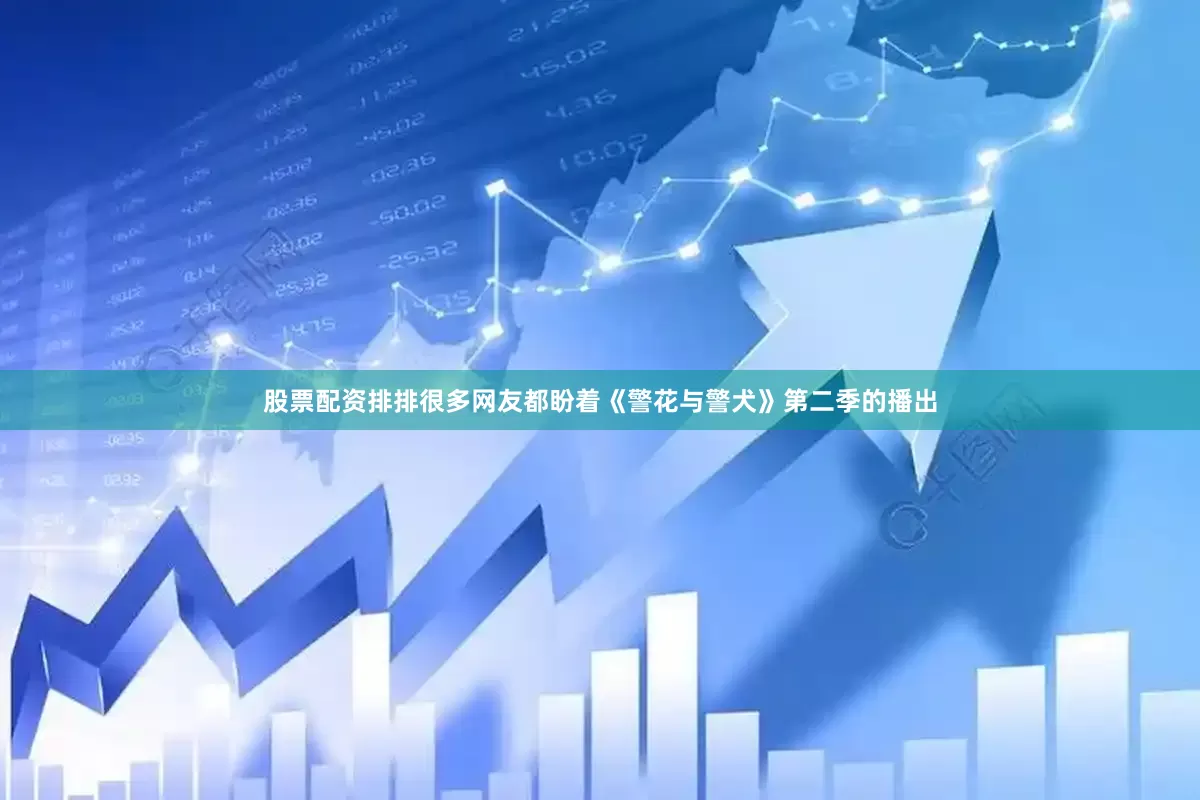 股票配资排排很多网友都盼着《警花与警犬》第二季的播出