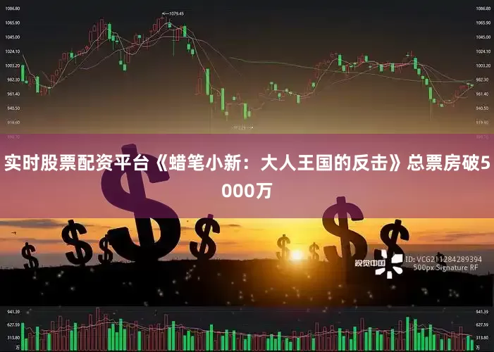 实时股票配资平台《蜡笔小新：大人王国的反击》总票房破5000万