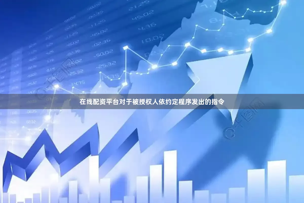 在线配资平台对于被授权人依约定程序发出的指令