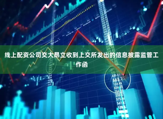 线上配资公司交大昂立收到上交所发出的信息披露监管工作函