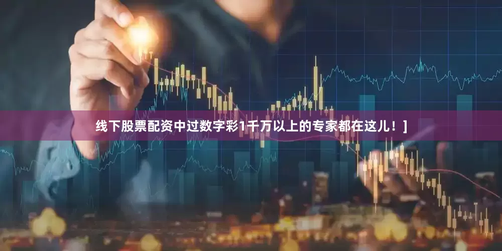 线下股票配资中过数字彩1千万以上的专家都在这儿！]