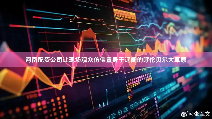 河南配资公司让现场观众仿佛置身于辽阔的呼伦贝尔大草原
