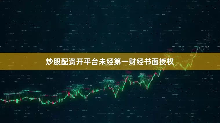炒股配资开平台未经第一财经书面授权