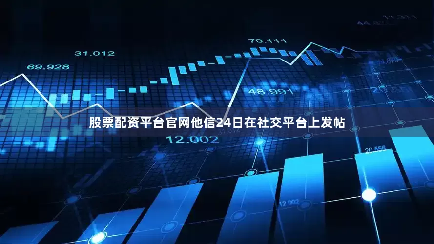 股票配资平台官网他信24日在社交平台上发帖