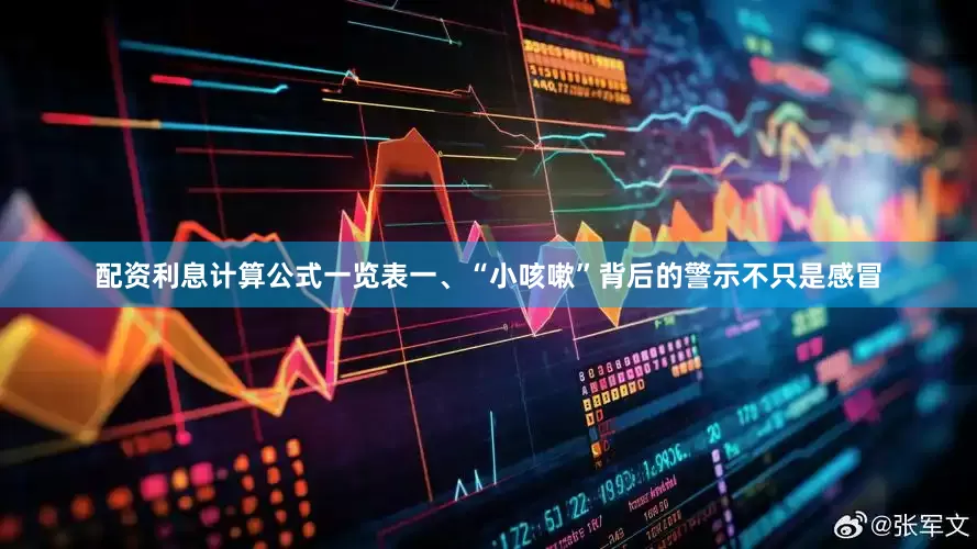配资利息计算公式一览表一、“小咳嗽”背后的警示不只是感冒