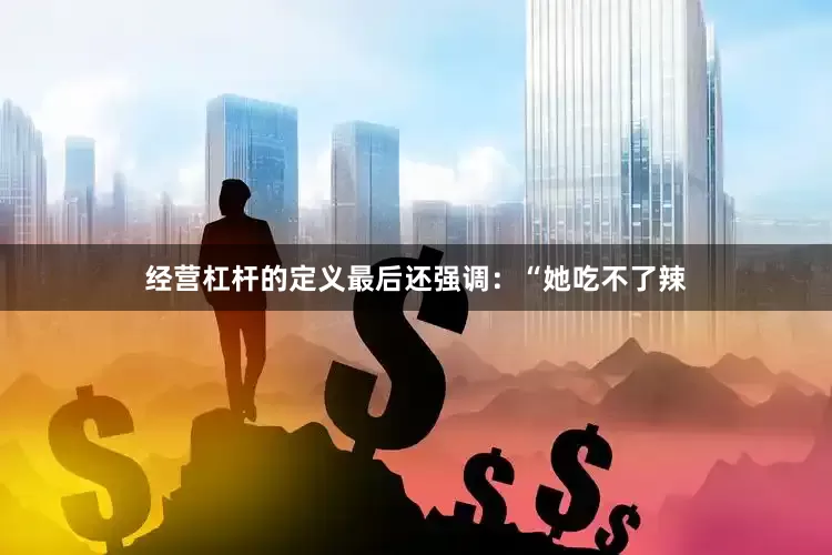 经营杠杆的定义最后还强调：“她吃不了辣
