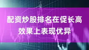 配资炒股排名在促长高效果上表现优异