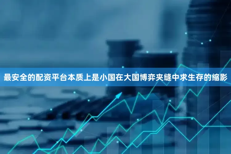 最安全的配资平台本质上是小国在大国博弈夹缝中求生存的缩影