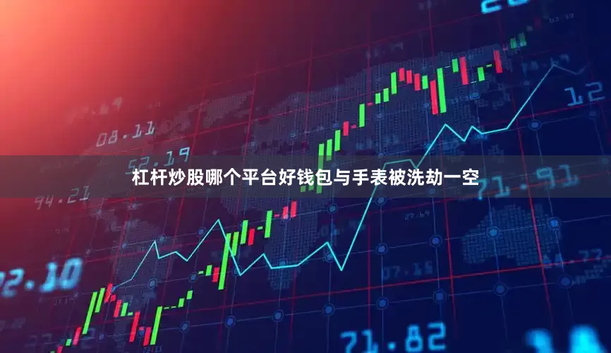 杠杆炒股哪个平台好钱包与手表被洗劫一空