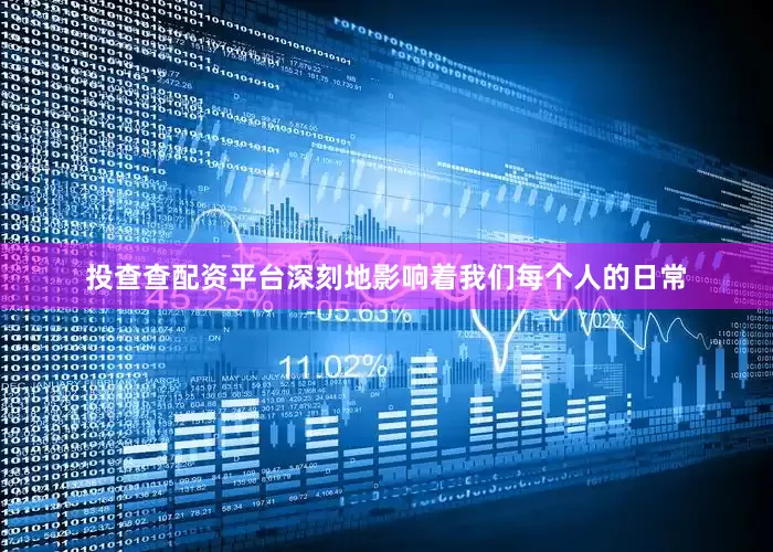 投查查配资平台深刻地影响着我们每个人的日常