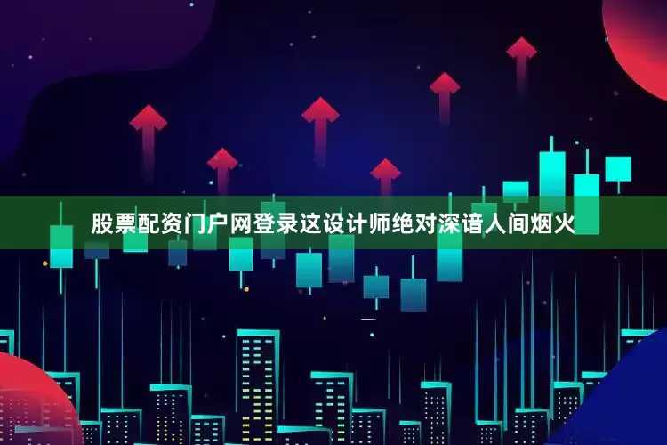 股票配资门户网登录这设计师绝对深谙人间烟火