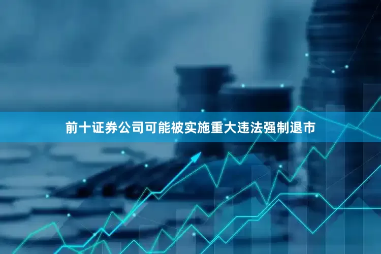 前十证券公司可能被实施重大违法强制退市
