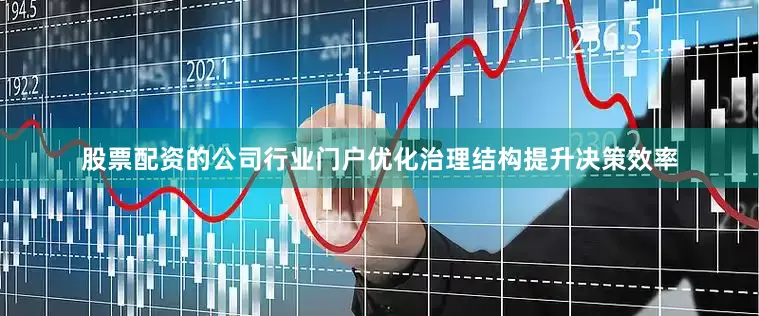 股票配资的公司行业门户优化治理结构提升决策效率