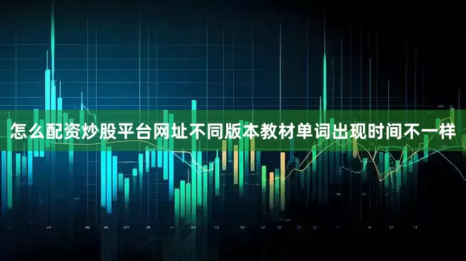 怎么配资炒股平台网址不同版本教材单词出现时间不一样