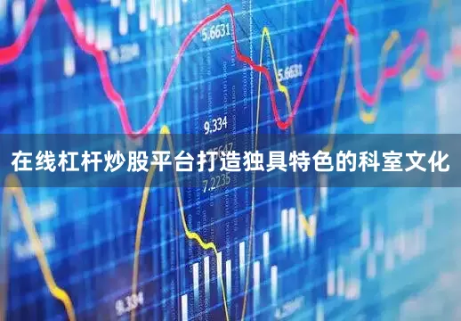在线杠杆炒股平台打造独具特色的科室文化