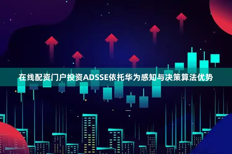 在线配资门户投资ADSSE依托华为感知与决策算法优势