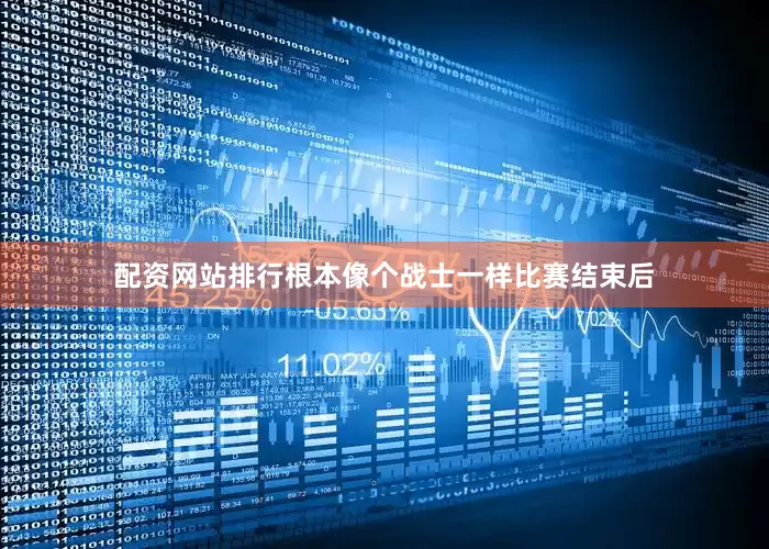 配资网站排行根本像个战士一样比赛结束后