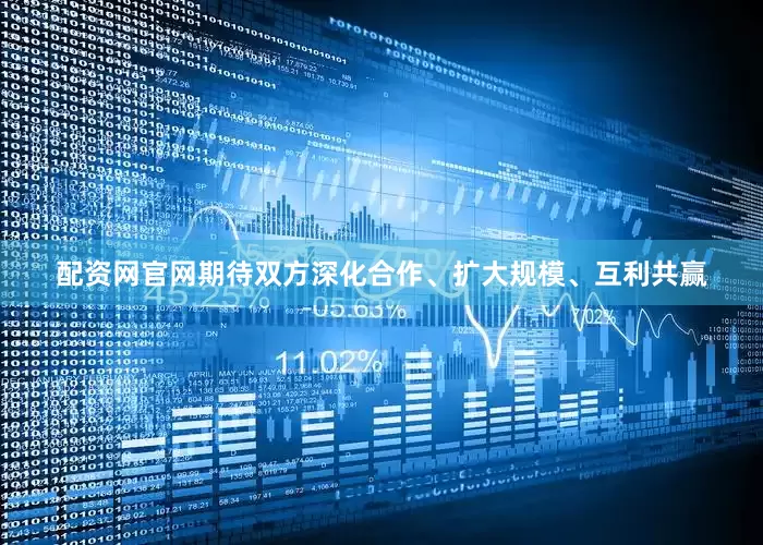 配资网官网期待双方深化合作、扩大规模、互利共赢