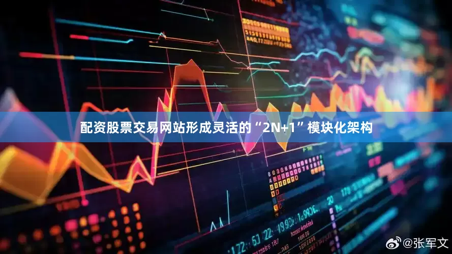 配资股票交易网站形成灵活的“2N+1”模块化架构