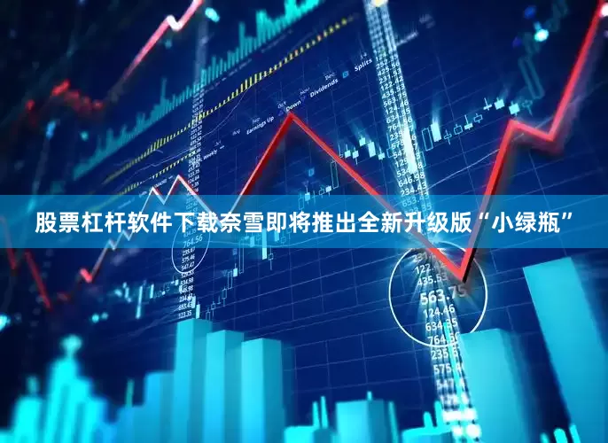 股票杠杆软件下载奈雪即将推出全新升级版“小绿瓶”