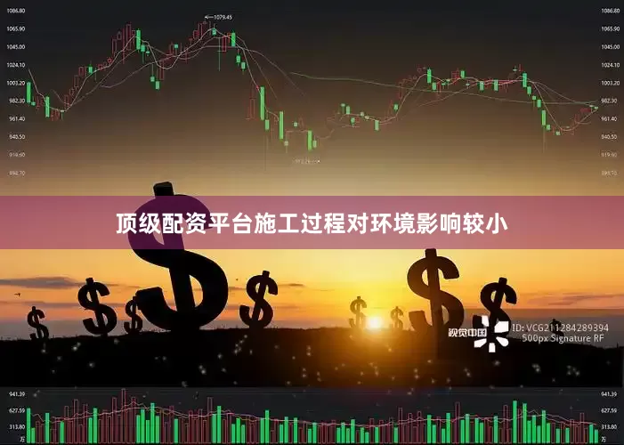 顶级配资平台施工过程对环境影响较小