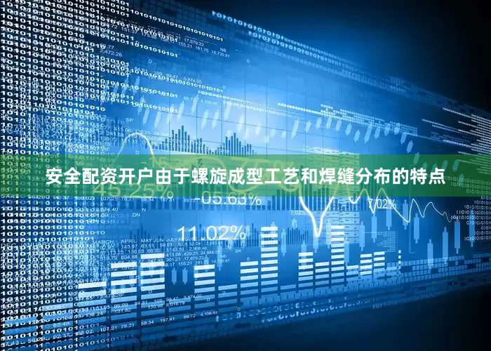 安全配资开户由于螺旋成型工艺和焊缝分布的特点