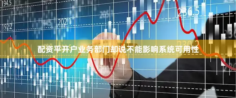 配资平开户业务部门却说不能影响系统可用性