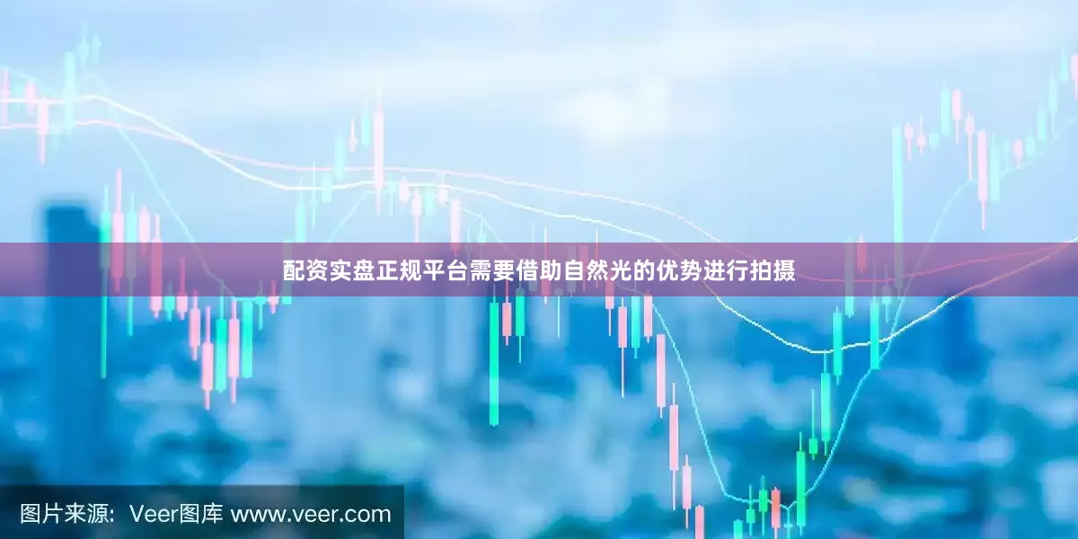配资实盘正规平台需要借助自然光的优势进行拍摄