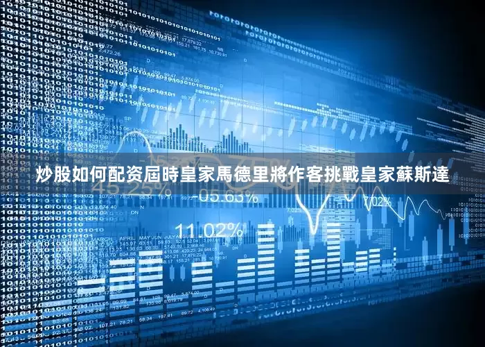 炒股如何配资屆時皇家馬德里將作客挑戰皇家蘇斯達