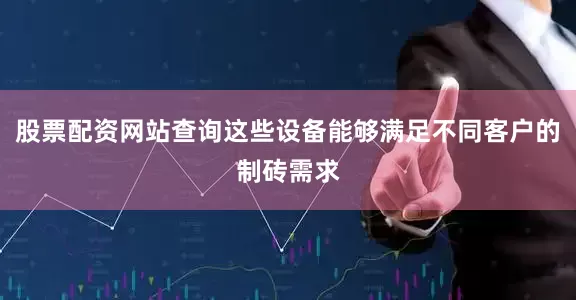 股票配资网站查询这些设备能够满足不同客户的制砖需求