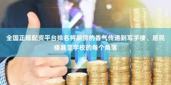 全国正规配资平台排名将厨房的香气传递到写字楼、居民楼甚至学校的每个角落
