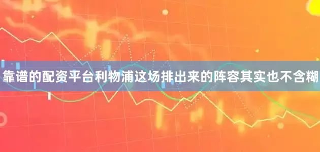 靠谱的配资平台利物浦这场排出来的阵容其实也不含糊