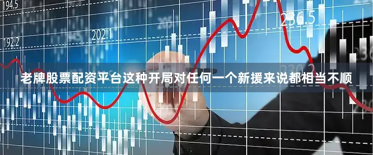 老牌股票配资平台这种开局对任何一个新援来说都相当不顺
