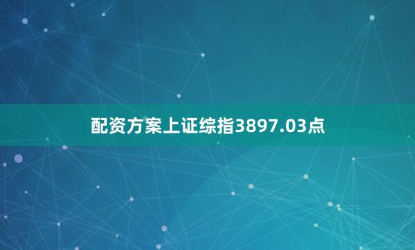 配资方案上证综指3897.03点