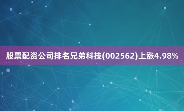 股票配资公司排名兄弟科技(002562)上涨4.98%