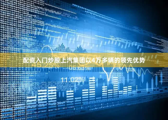 配资入门炒股上汽集团以4万多辆的领先优势